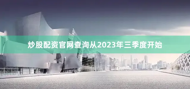 炒股配资官网查询从2023年三季度开始