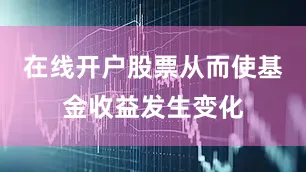 在线开户股票从而使基金收益发生变化