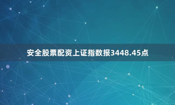 安全股票配资上证指数报3448.45点
