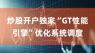 炒股开户独家“GT性能引擎”优化系统调度