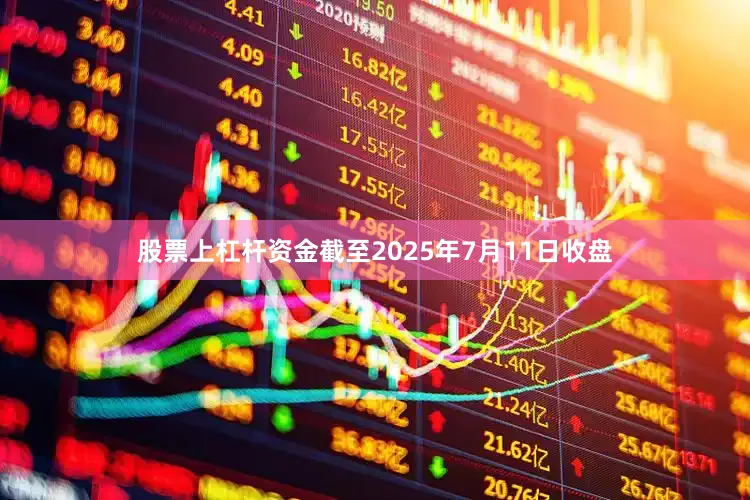 股票上杠杆资金截至2025年7月11日收盘