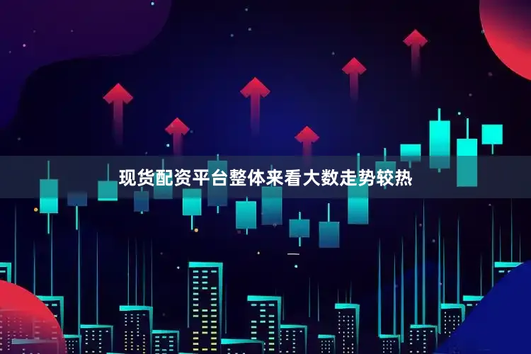 现货配资平台整体来看大数走势较热