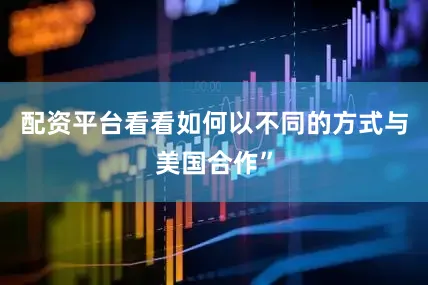 配资平台看看如何以不同的方式与美国合作”