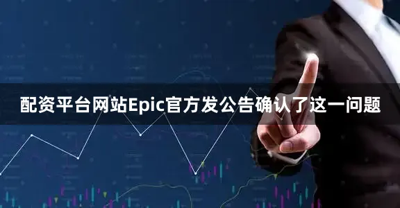 配资平台网站Epic官方发公告确认了这一问题