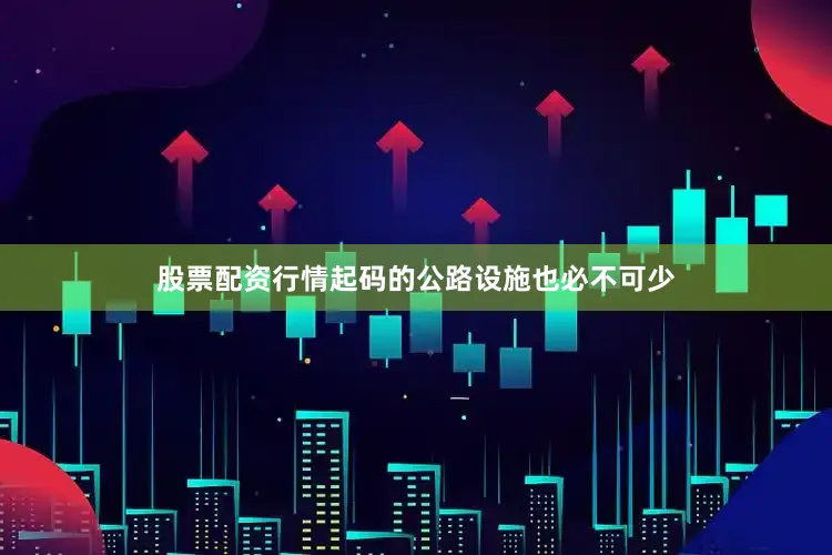 股票配资行情起码的公路设施也必不可少
