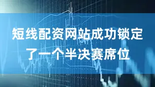 短线配资网站成功锁定了一个半决赛席位