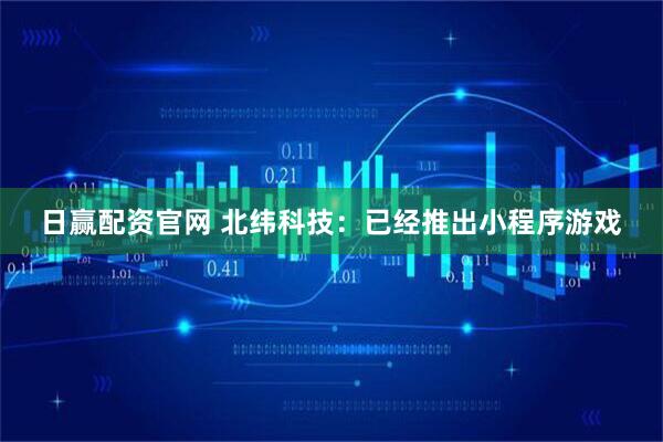 日赢配资官网 北纬科技：已经推出小程序游戏