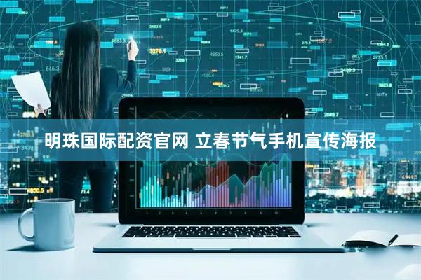 明珠国际配资官网 立春节气手机宣传海报