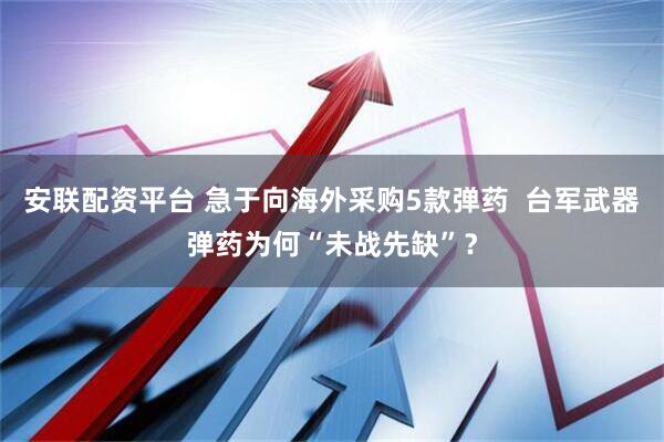 安联配资平台 急于向海外采购5款弹药  台军武器弹药为何“未战先缺”？