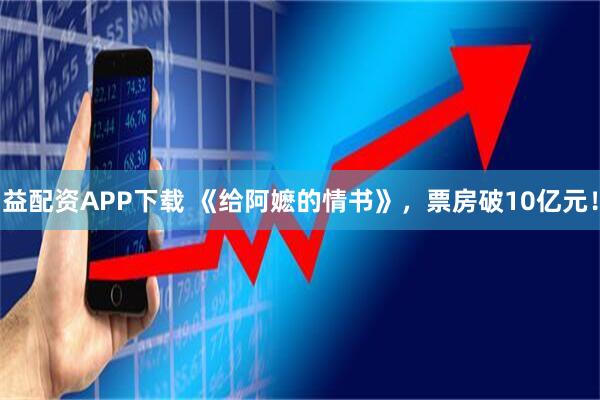 益配资APP下载 《给阿嬷的情书》,票房破10亿元!